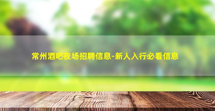 常州酒吧夜场招聘信息-新人入行必看信息